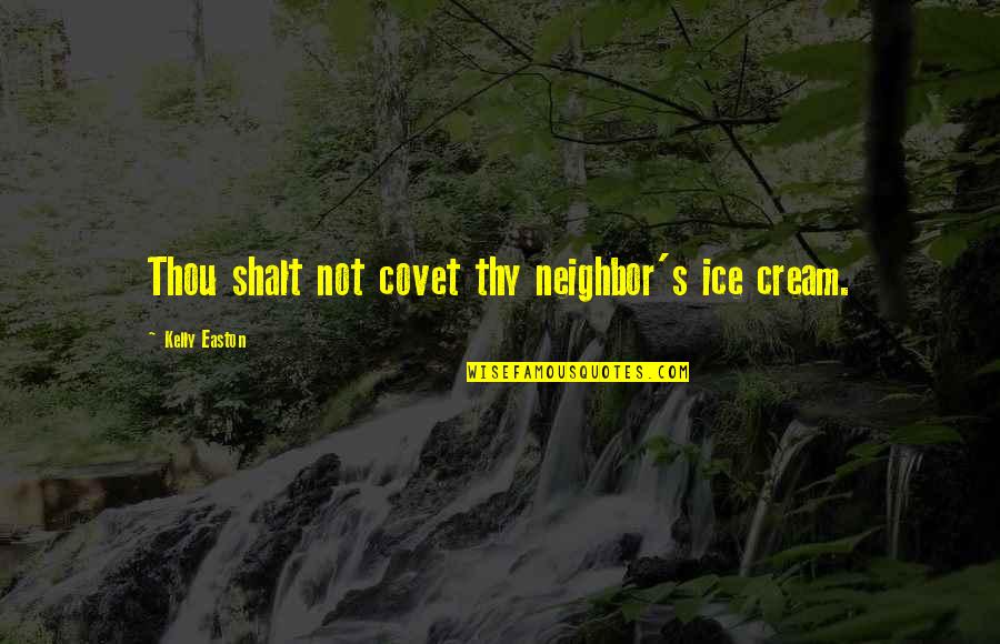 Thy Neighbor Quotes By Kelly Easton: Thou shalt not covet thy neighbor's ice cream.