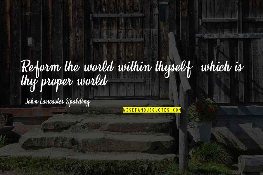Thy Quotes By John Lancaster Spalding: Reform the world within thyself, which is thy