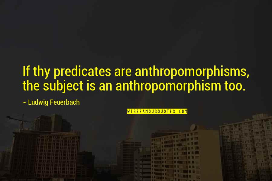 Thy Quotes By Ludwig Feuerbach: If thy predicates are anthropomorphisms, the subject is