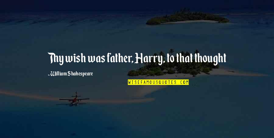 Thy Quotes By William Shakespeare: Thy wish was father, Harry, to that thought