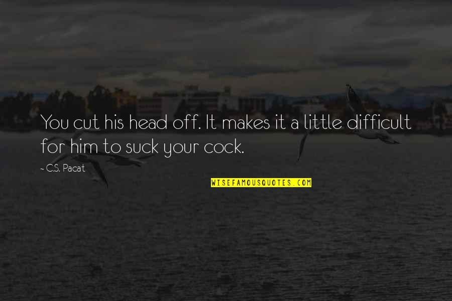 Thye Quotes By C.S. Pacat: You cut his head off. It makes it