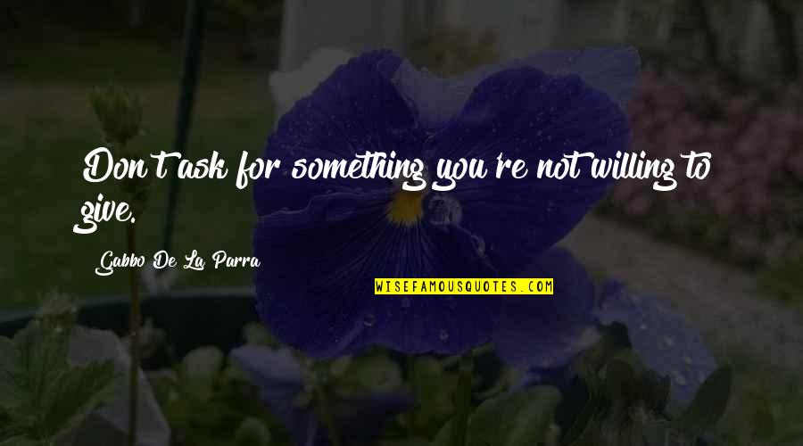 T'hy'la Quotes By Gabbo De La Parra: Don't ask for something you're not willing to T'hy'la Quotes By Gabbo De La Parra: Don't ask for something you're not willing to