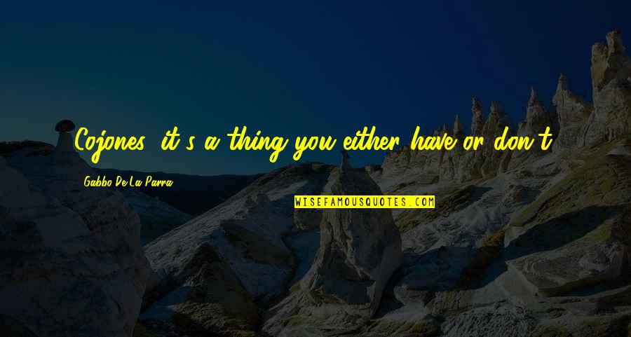 T'hy'la Quotes By Gabbo De La Parra: Cojones: it's a thing you either have or T'hy'la Quotes By Gabbo De La Parra: Cojones: it's a thing you either have or