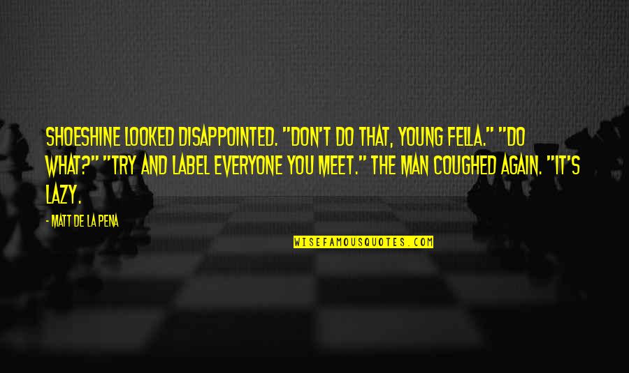 T'hy'la Quotes By Matt De La Pena: Shoeshine looked disappointed. "Don't do that, young fella." T'hy'la Quotes By Matt De La Pena: Shoeshine looked disappointed. "Don't do that, young fella."