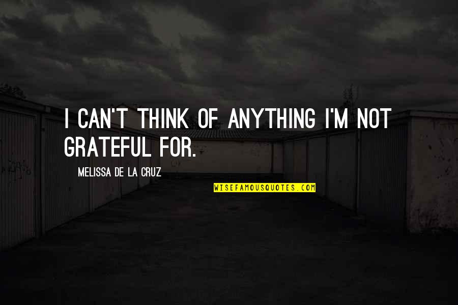 T'hy'la Quotes By Melissa De La Cruz: I can't think of anything I'm not grateful T'hy'la Quotes By Melissa De La Cruz: I can't think of anything I'm not grateful