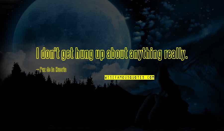 T'hy'la Quotes By Paz De La Huerta: I don't get hung up about anything really. T'hy'la Quotes By Paz De La Huerta: I don't get hung up about anything really.