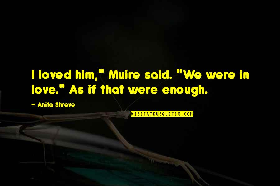 Thylacine Quotes By Anita Shreve: I loved him," Muire said. "We were in