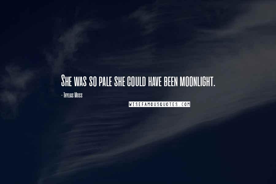 Thylias Moss quotes: She was so pale she could have been moonlight.