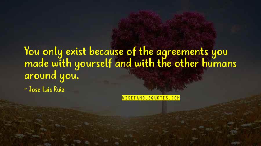 Thyme Quotes By Jose Luis Ruiz: You only exist because of the agreements you