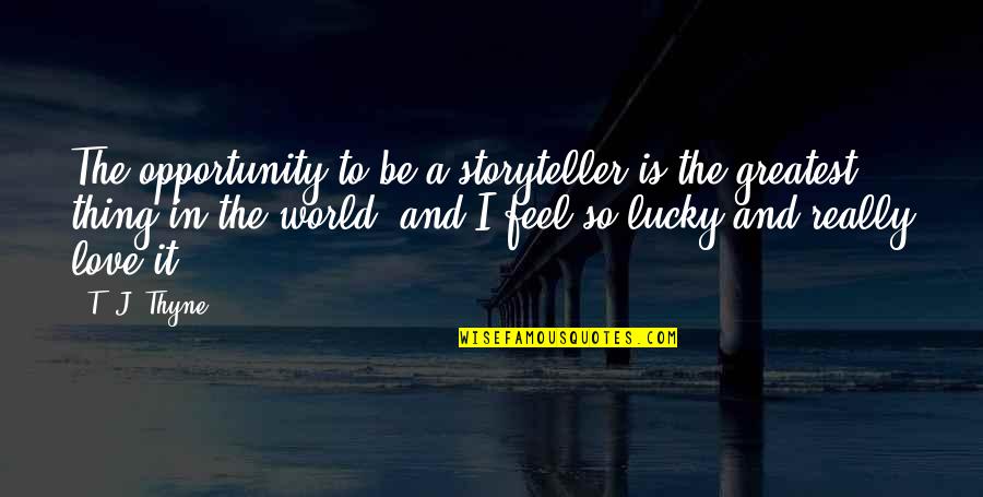Thyne Quotes By T. J. Thyne: The opportunity to be a storyteller is the Thyne Quotes By T. J. Thyne: The opportunity to be a storyteller is the