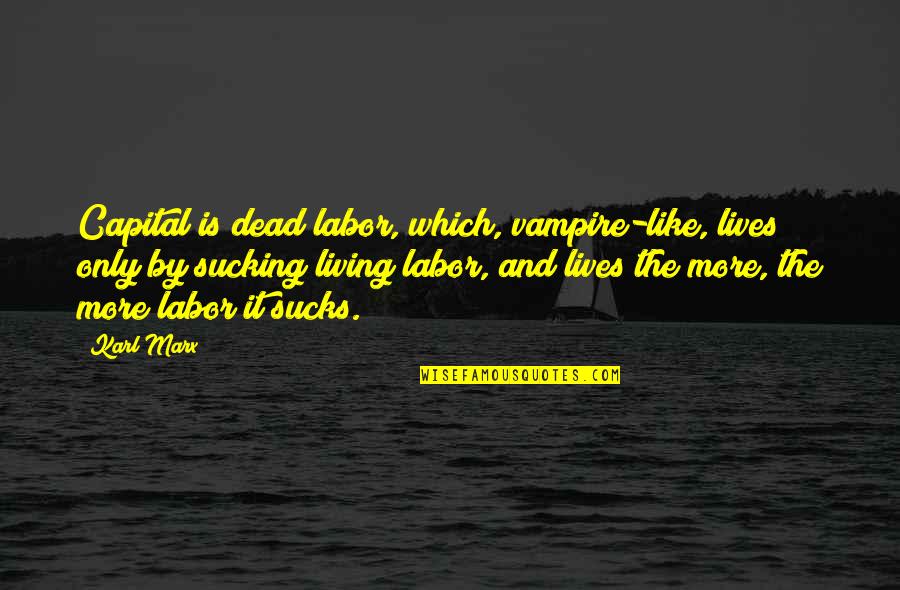 Thyroglossal Cysts Quotes By Karl Marx: Capital is dead labor, which, vampire-like, lives only Thyroglossal Cysts Quotes By Karl Marx: Capital is dead labor, which, vampire-like, lives only