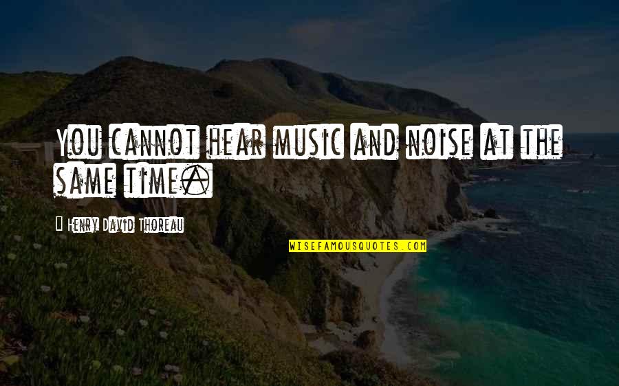 Thyroglossal Duct Quotes By Henry David Thoreau: You cannot hear music and noise at the Thyroglossal Duct Quotes By Henry David Thoreau: You cannot hear music and noise at the