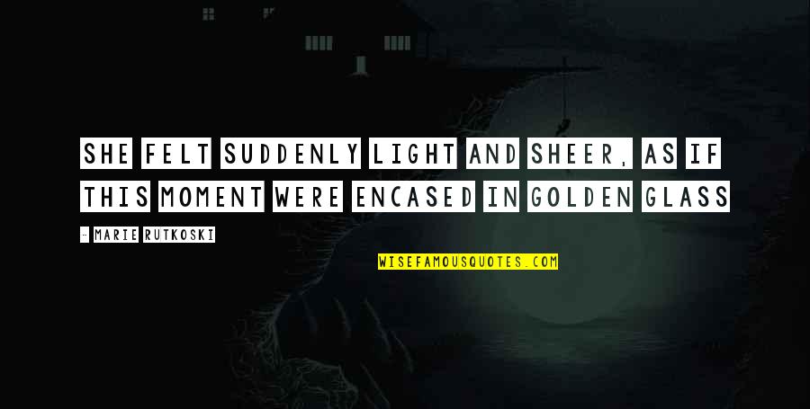 Thyroglossal Duct Quotes By Marie Rutkoski: She felt suddenly light and sheer, as if