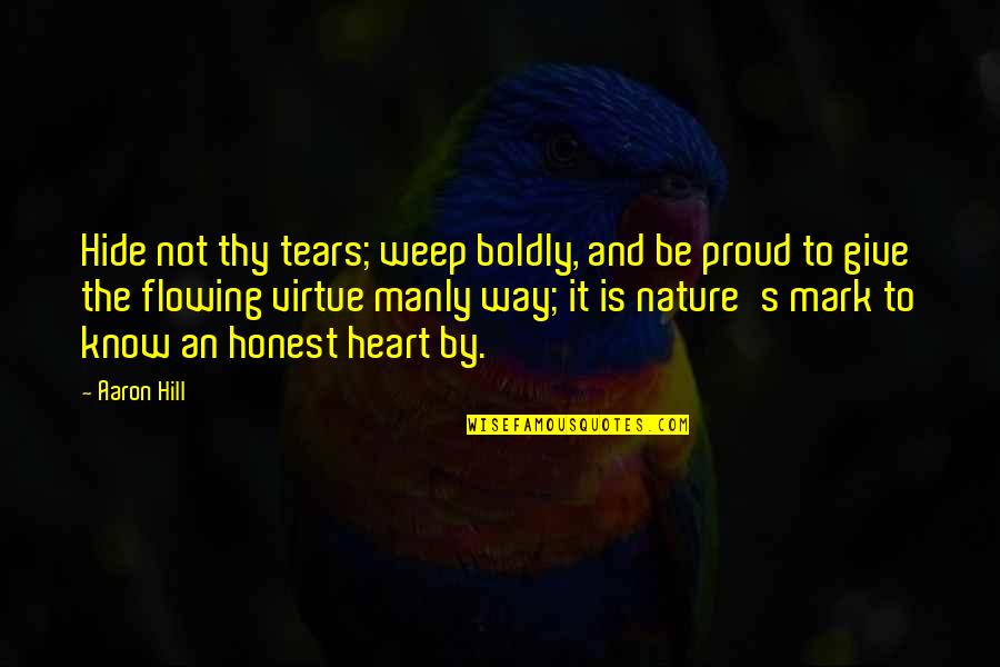 Thy's Quotes By Aaron Hill: Hide not thy tears; weep boldly, and be