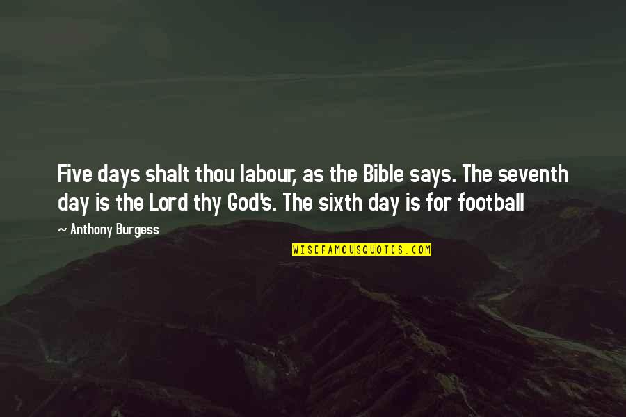 Thy's Quotes By Anthony Burgess: Five days shalt thou labour, as the Bible