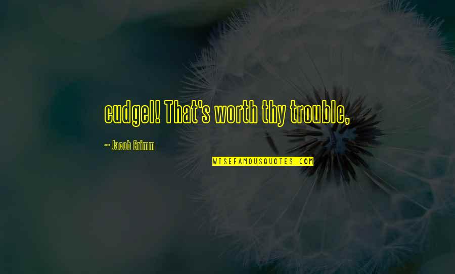 Thy's Quotes By Jacob Grimm: cudgel! That's worth thy trouble,