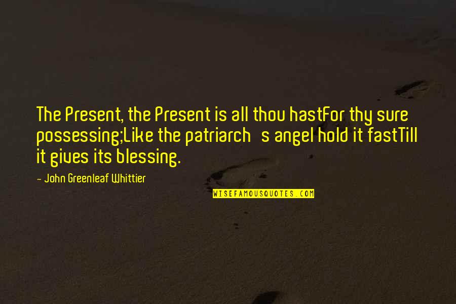 Thy's Quotes By John Greenleaf Whittier: The Present, the Present is all thou hastFor
