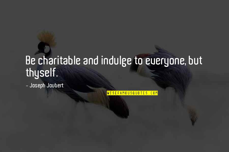 Thyself Quotes By Joseph Joubert: Be charitable and indulge to everyone, but thyself.