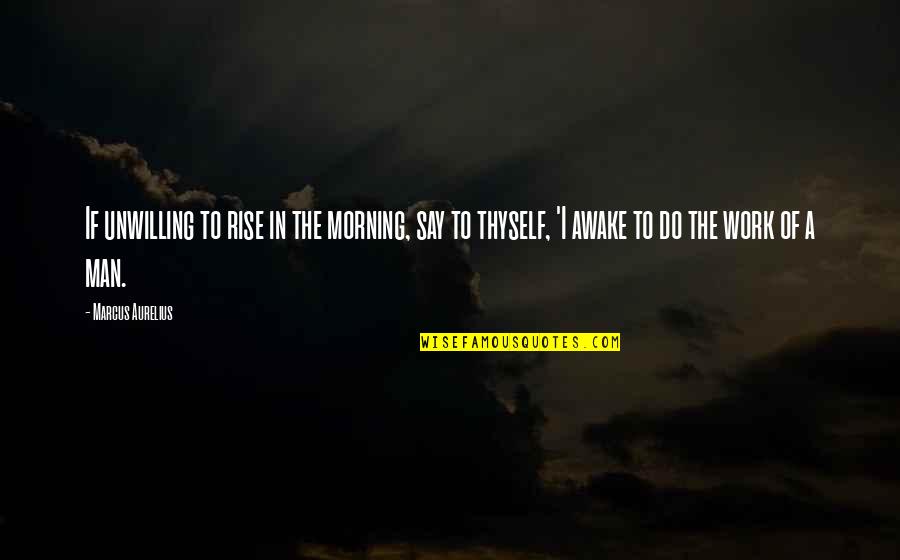 Thyself Quotes By Marcus Aurelius: If unwilling to rise in the morning, say