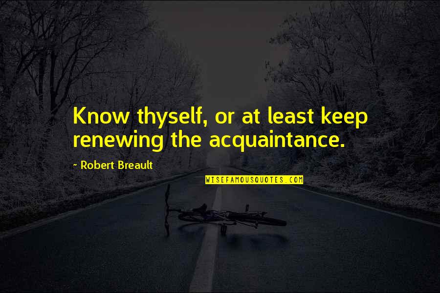 Thyself Quotes By Robert Breault: Know thyself, or at least keep renewing the
