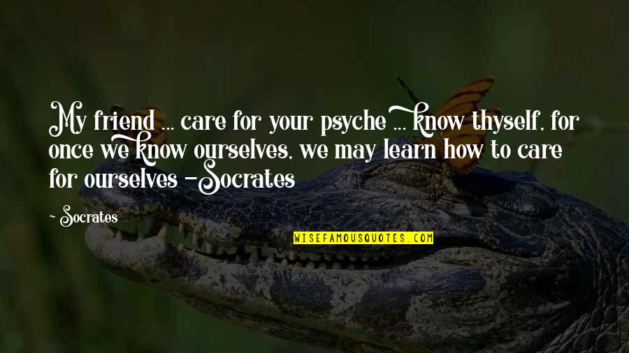 Thyself Quotes By Socrates: My friend ... care for your psyche ...