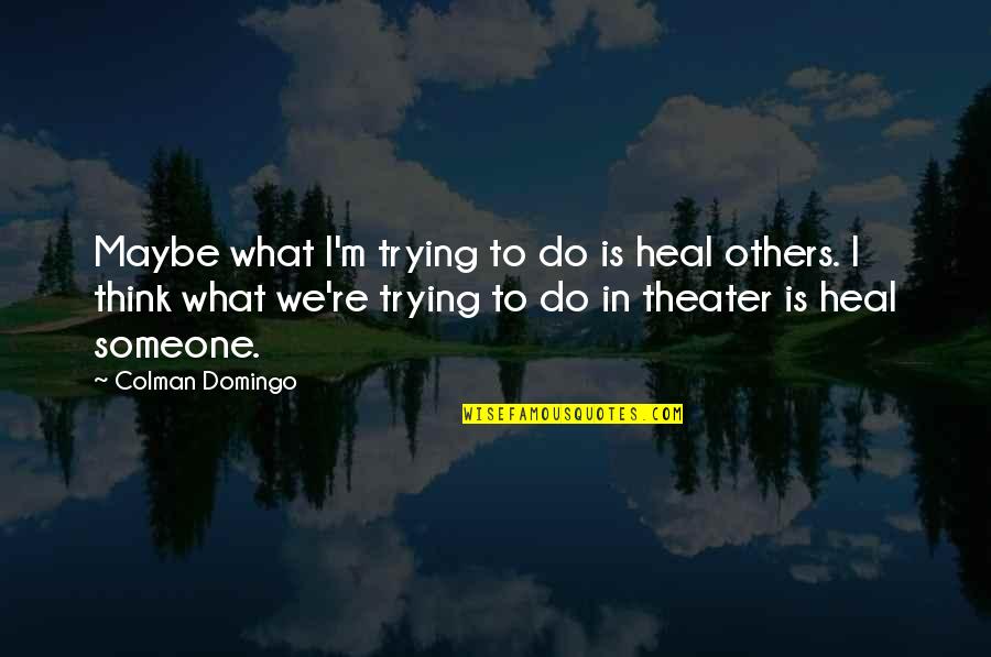 Thyselp Quotes By Colman Domingo: Maybe what I'm trying to do is heal