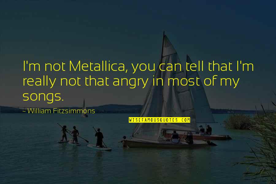 Ti C T T Ni N Cu I Nam Quotes By William Fitzsimmons: I'm not Metallica, you can tell that I'm Ti C T T Ni N Cu I Nam Quotes By William Fitzsimmons: I'm not Metallica, you can tell that I'm