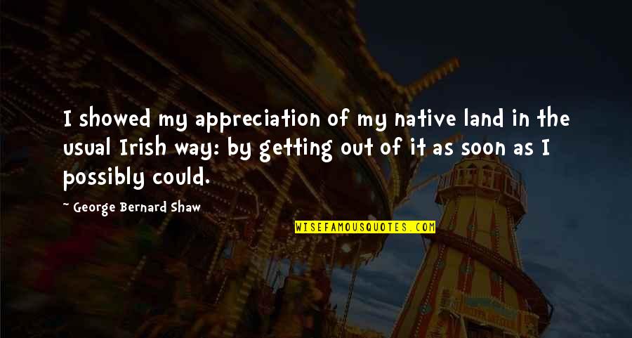Ti Lyric Quotes By George Bernard Shaw: I showed my appreciation of my native land Ti Lyric Quotes By George Bernard Shaw: I showed my appreciation of my native land