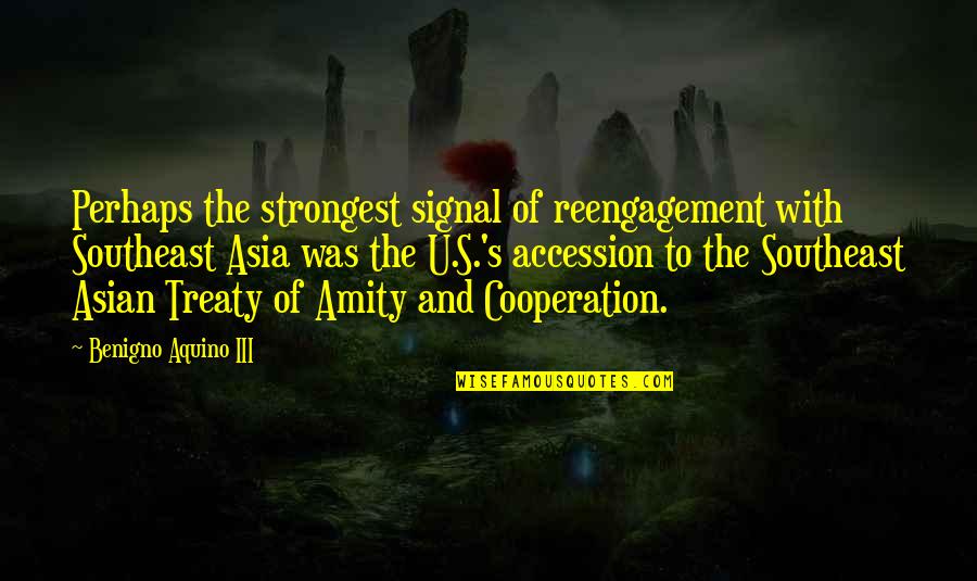 Ti Paris Quotes By Benigno Aquino III: Perhaps the strongest signal of reengagement with Southeast