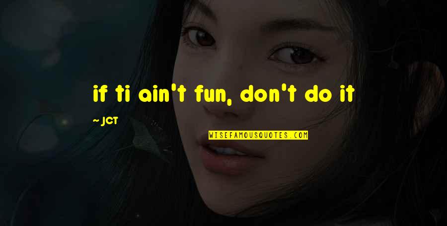 Ti Quotes By JCT: if ti ain't fun, don't do it