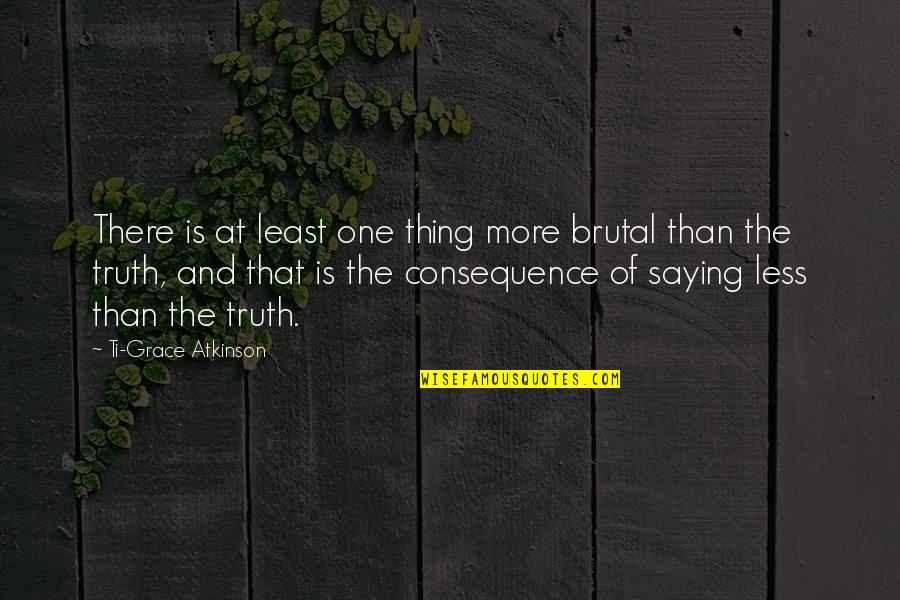 Ti Quotes By Ti-Grace Atkinson: There is at least one thing more brutal