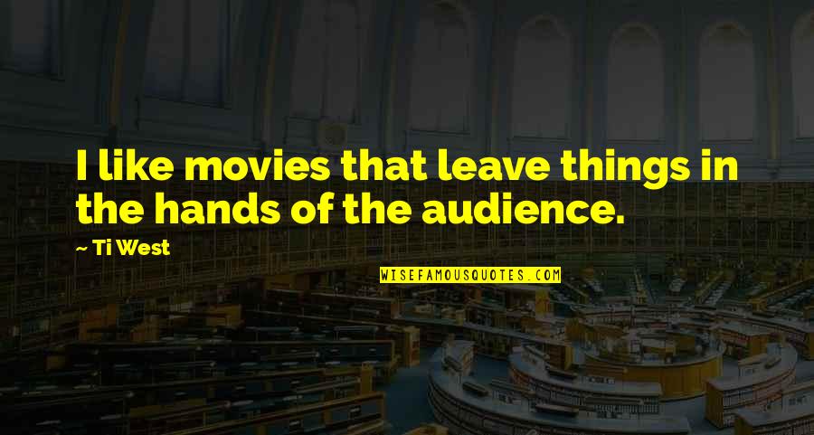 Ti Quotes By Ti West: I like movies that leave things in the