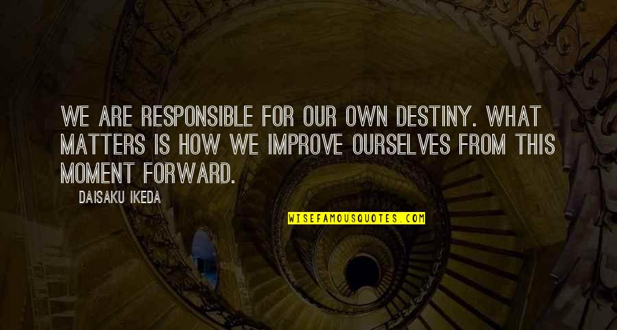 Tia And Tio Quotes By Daisaku Ikeda: We are responsible for our own destiny. What Tia And Tio Quotes By Daisaku Ikeda: We are responsible for our own destiny. What