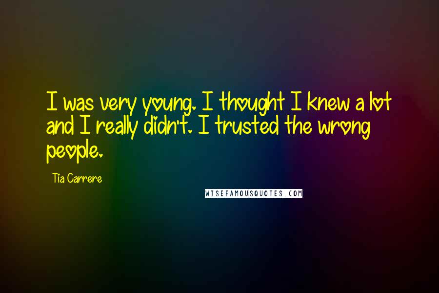 Tia Carrere quotes: I was very young. I thought I knew a lot and I really didn't. I trusted the wrong people.