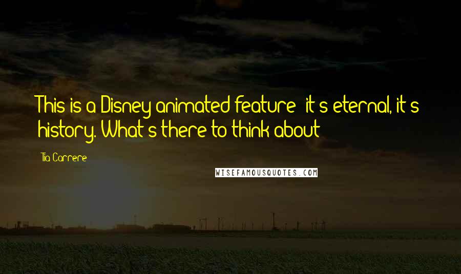 Tia Carrere quotes: This is a Disney animated feature; it's eternal, it's history. What's there to think about'