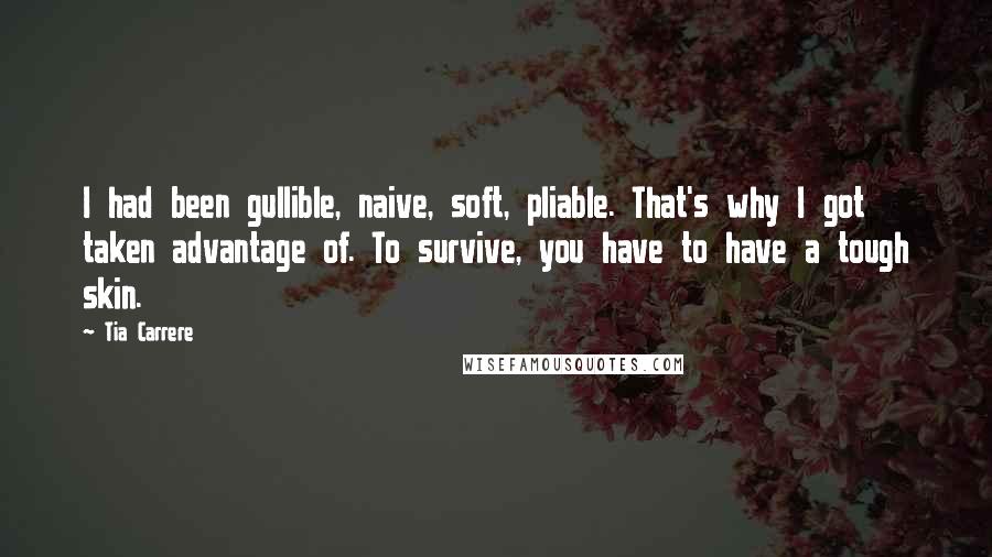 Tia Carrere quotes: I had been gullible, naive, soft, pliable. That's why I got taken advantage of. To survive, you have to have a tough skin.