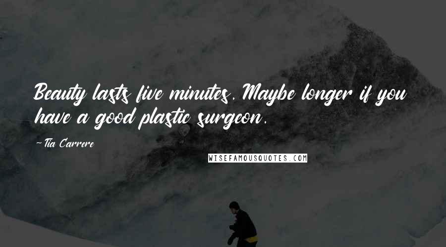 Tia Carrere quotes: Beauty lasts five minutes. Maybe longer if you have a good plastic surgeon.