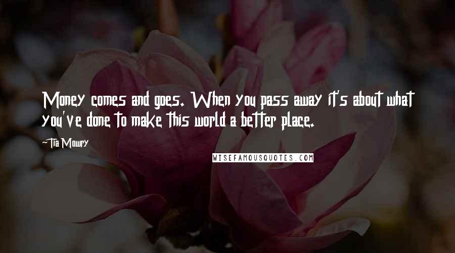 Tia Mowry quotes: Money comes and goes. When you pass away it's about what you've done to make this world a better place.