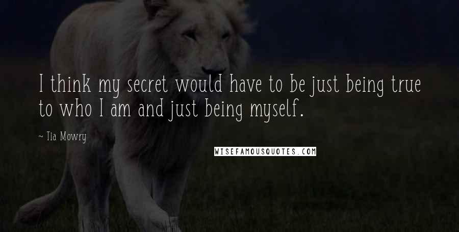 Tia Mowry quotes: I think my secret would have to be just being true to who I am and just being myself.