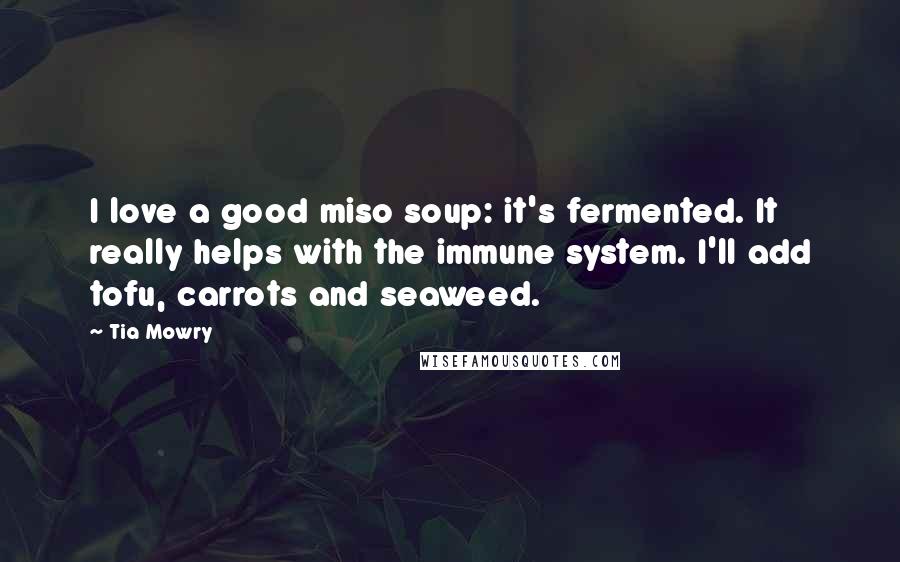Tia Mowry quotes: I love a good miso soup: it's fermented. It really helps with the immune system. I'll add tofu, carrots and seaweed.