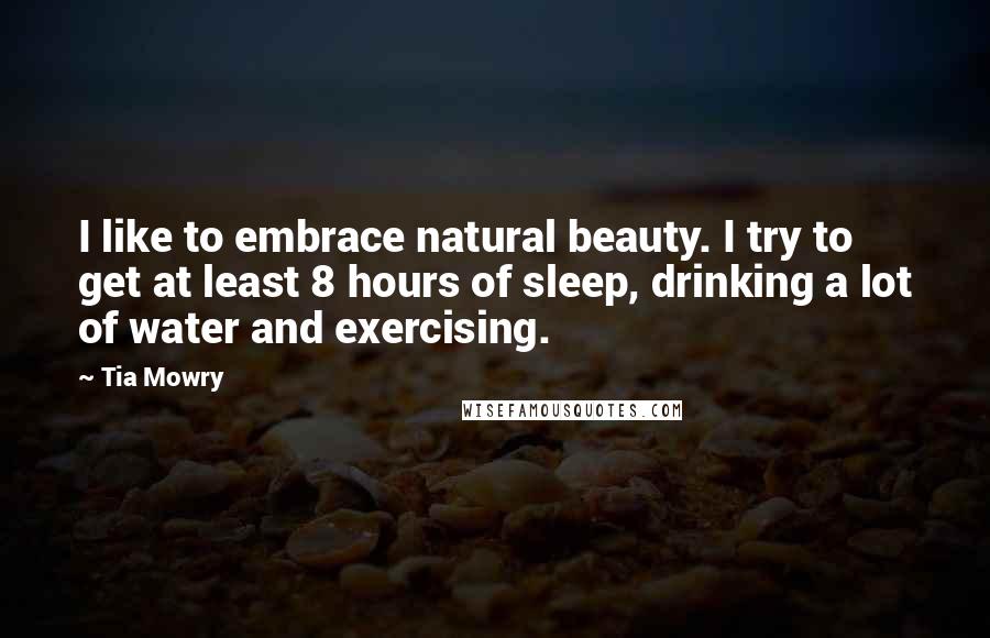 Tia Mowry quotes: I like to embrace natural beauty. I try to get at least 8 hours of sleep, drinking a lot of water and exercising.