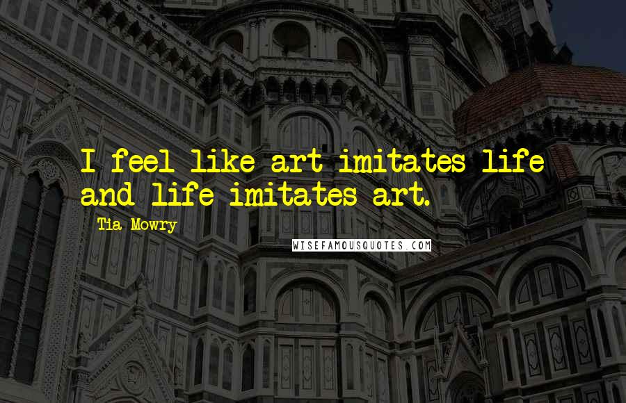 Tia Mowry quotes: I feel like art imitates life and life imitates art.