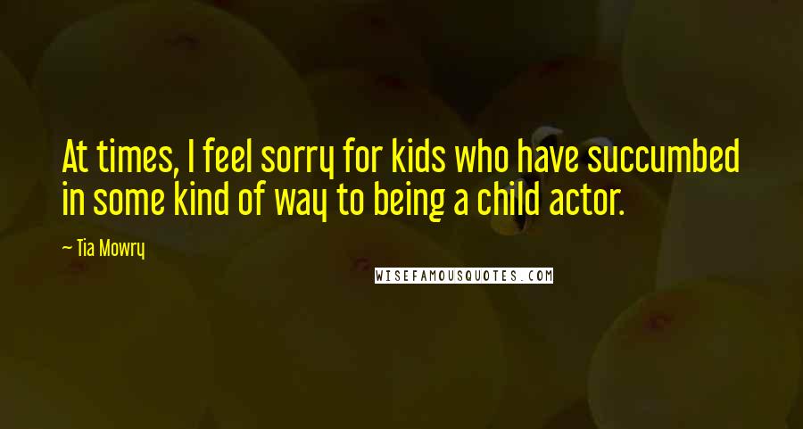 Tia Mowry quotes: At times, I feel sorry for kids who have succumbed in some kind of way to being a child actor.