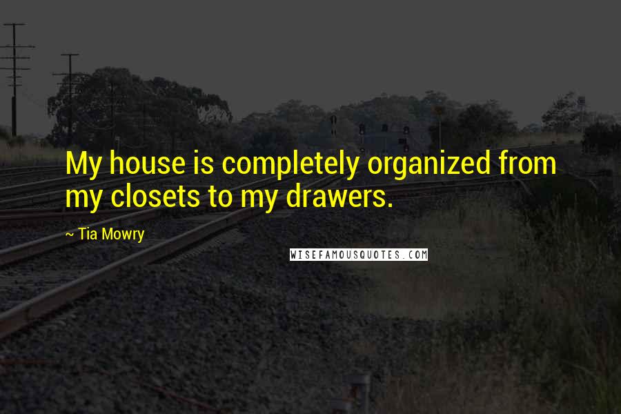 Tia Mowry quotes: My house is completely organized from my closets to my drawers.