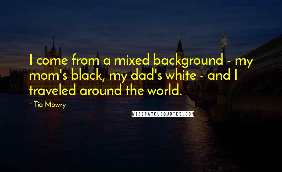 Tia Mowry quotes: I come from a mixed background - my mom's black, my dad's white - and I traveled around the world.