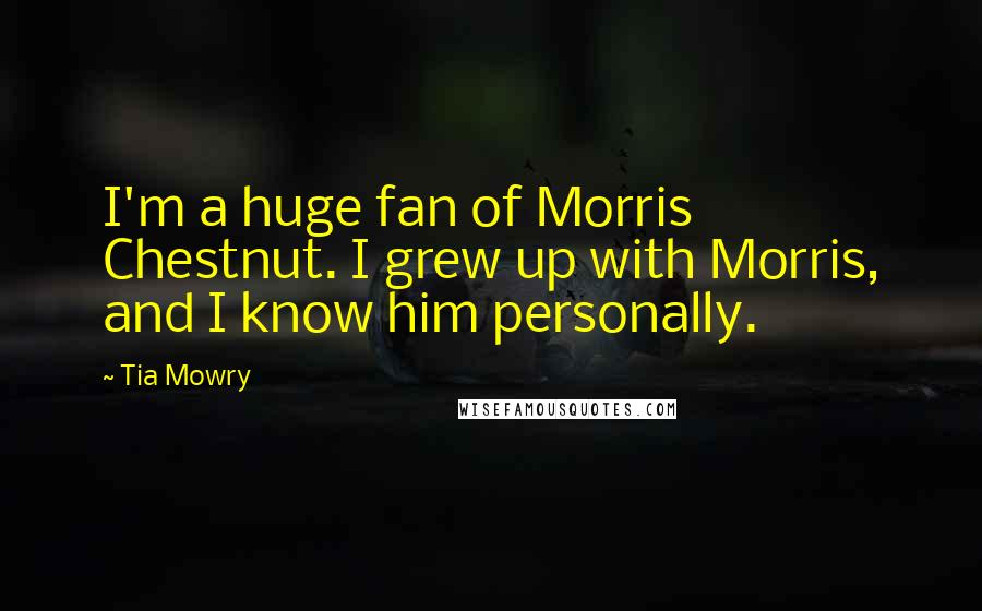 Tia Mowry quotes: I'm a huge fan of Morris Chestnut. I grew up with Morris, and I know him personally.