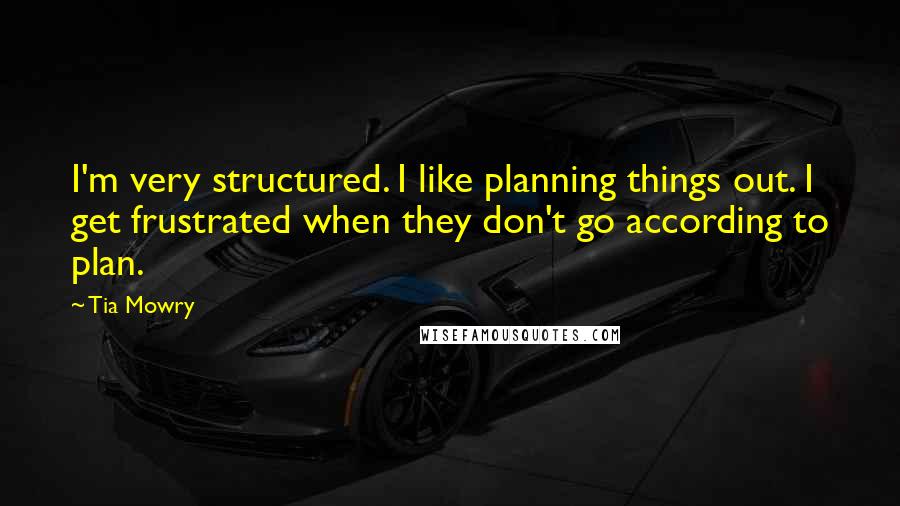 Tia Mowry quotes: I'm very structured. I like planning things out. I get frustrated when they don't go according to plan.