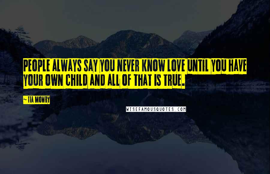 Tia Mowry quotes: People always say you never know love until you have your own child and all of that is true.
