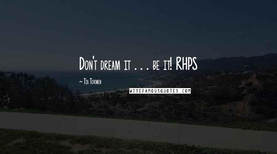 Tia Tormen quotes: Don't dream it . . . be it! RHPS