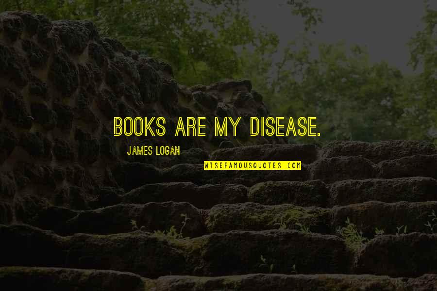 Tiada Arah Quotes By James Logan: Books are my Disease. Tiada Arah Quotes By James Logan: Books are my Disease.